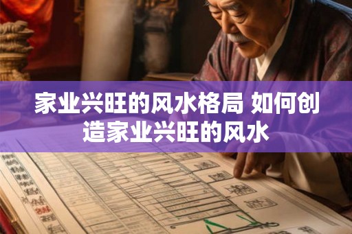 家业兴旺的风水格局 如何创造家业兴旺的风水