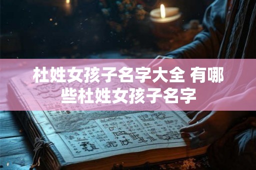 杜姓女孩子名字大全 有哪些杜姓女孩子名字