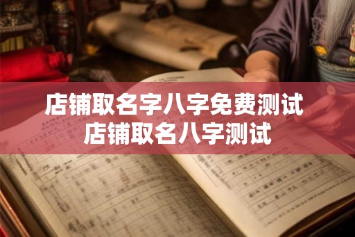 店铺取名字八字免费测试 店铺取名八字测试