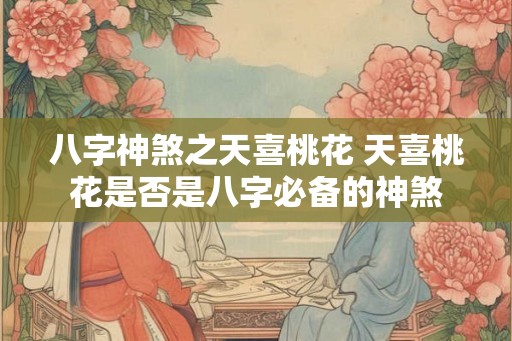 八字神煞之天喜桃花 天喜桃花是否是八字必备的神煞