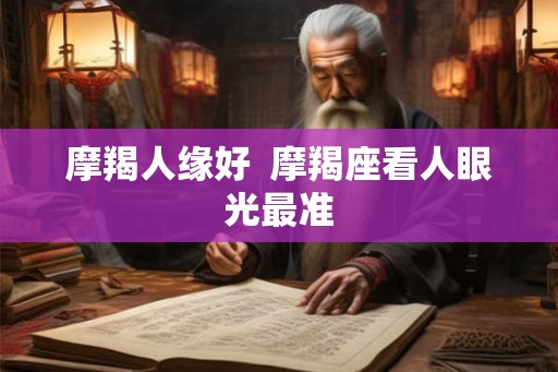 摩羯人缘好  摩羯座看人眼光最准