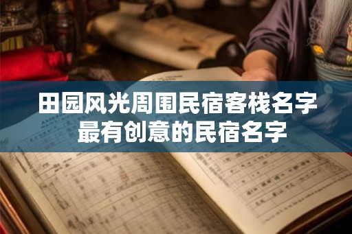 田园风光周围民宿客栈名字  最有创意的民宿名字