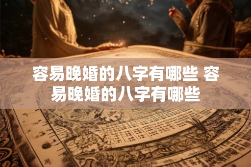 容易晚婚的八字有哪些 容易晚婚的八字有哪些