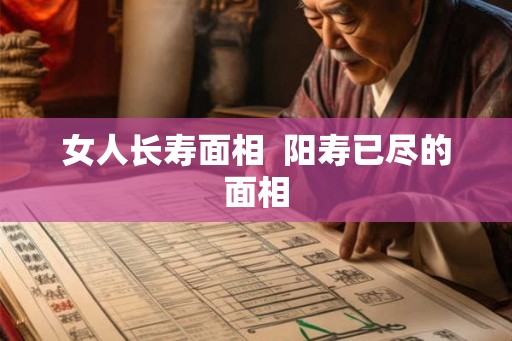 女人长寿面相  阳寿已尽的面相