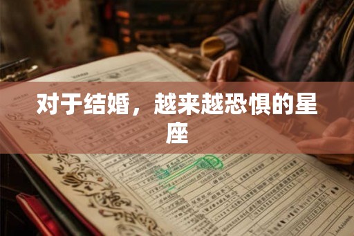 对于结婚，越来越恐惧的星座