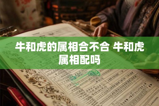 牛和虎的属相合不合 牛和虎属相配吗