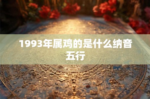 1993年属鸡的是什么纳音五行