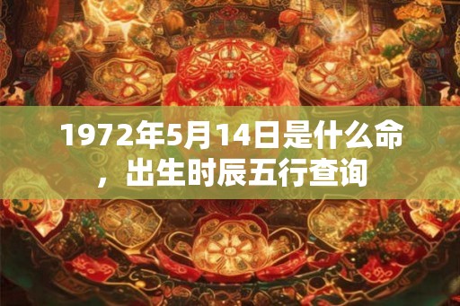 1972年5月14日是什么命，出生时辰五行查询