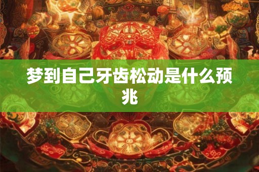 梦到自己牙齿松动是什么预兆