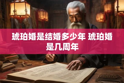 琥珀婚是结婚多少年 琥珀婚是几周年