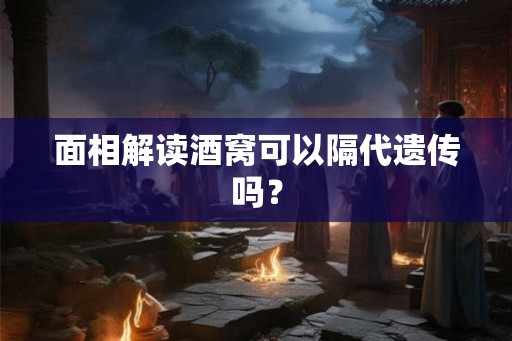 面相解读酒窝可以隔代遗传吗？