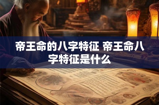 帝王命的八字特征 帝王命八字特征是什么