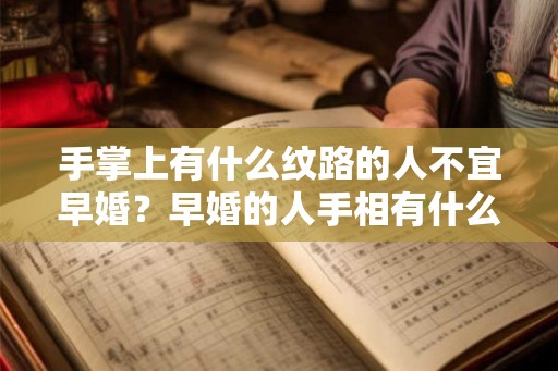 手掌上有什么纹路的人不宜早婚？早婚的人手相有什么特点？