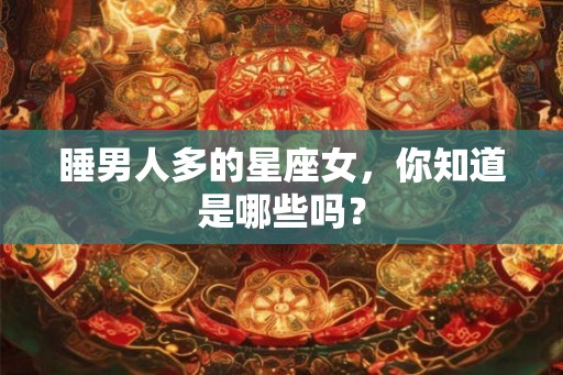 睡男人多的星座女，你知道是哪些吗？