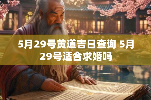 5月29号黄道吉日查询 5月29号适合求婚吗