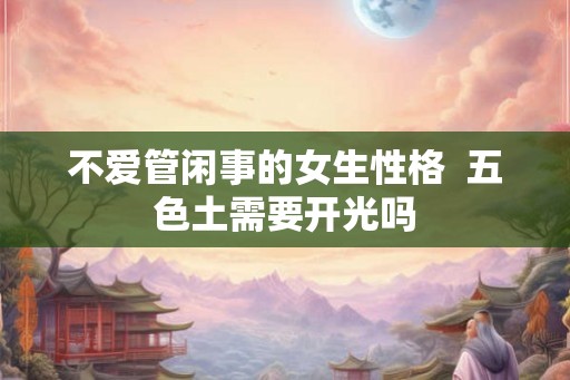不爱管闲事的女生性格  五色土需要开光吗