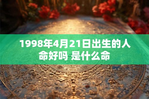 1998年4月21日出生的人命好吗 是什么命 1998年4月21日出生的人命好吗 是什么命