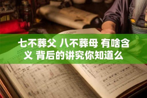七不葬父 八不葬母 有啥含义 背后的讲究你知道么