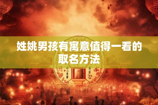 姓姚男孩有寓意值得一看的取名方法