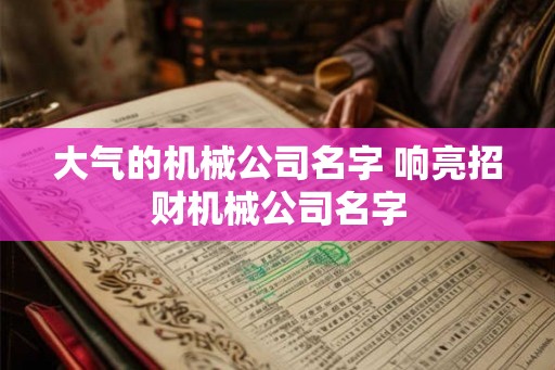 大气的机械公司名字 响亮招财机械公司名字