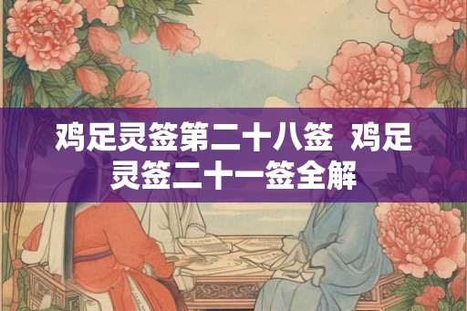 鸡足灵签第二十八签 鸡足灵签二十一签全解 鸡足灵签第二十八签 鸡足灵签二十一签全解