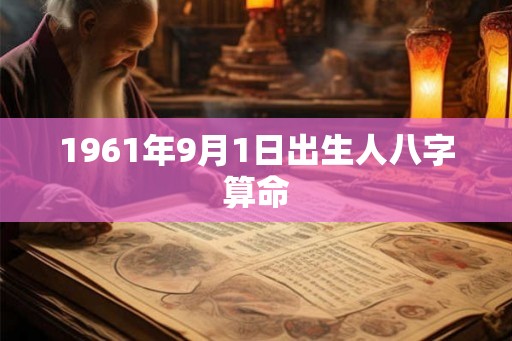 1961年9月1日出生人八字算命 1961年9月1日出生人八字算命