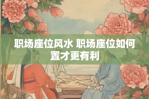 职场座位风水 职场座位如何置才更有利