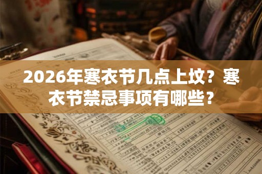 2026年寒衣节几点上坟？寒衣节禁忌事项有哪些？