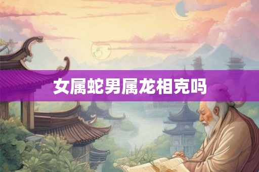 女属蛇男属龙相克吗