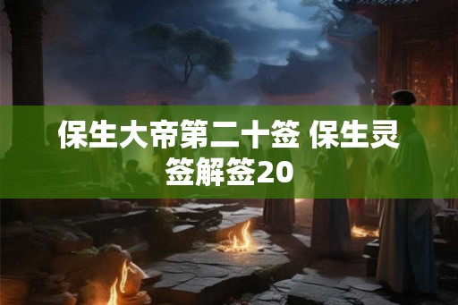 保生大帝第二十签 保生灵签解签20