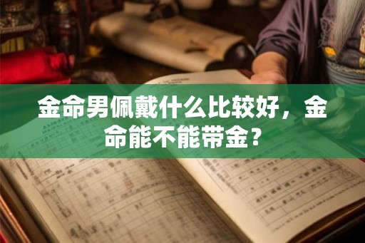 金命男佩戴什么比较好，金命能不能带金？