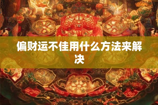 偏财运不佳用什么方法来解决