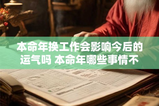 本命年换工作会影响今后的运气吗 本命年哪些事情不能做 本命年换工作会影响今后的运气吗 本命年哪些事情不能做