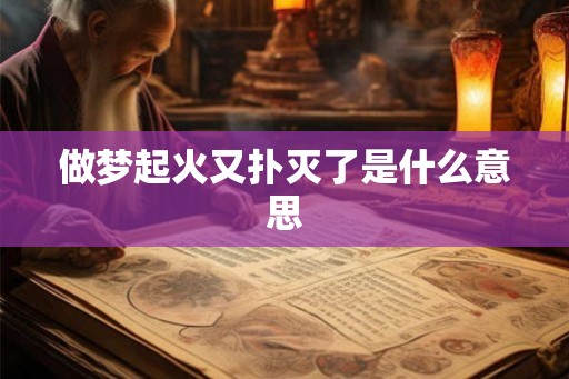 做梦起火又扑灭了是什么意思 做梦起火又扑灭了是什么意思