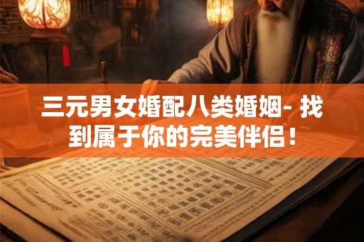 三元男女婚配八类婚姻- 找到属于你的完美伴侣！