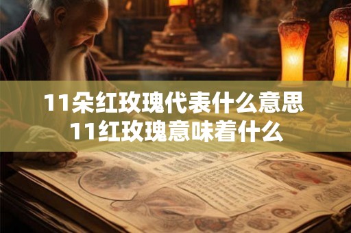 11朵红玫瑰代表什么意思 11红玫瑰意味着什么