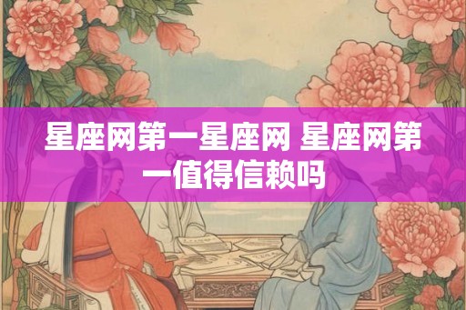星座网第一星座网 星座网第一值得信赖吗