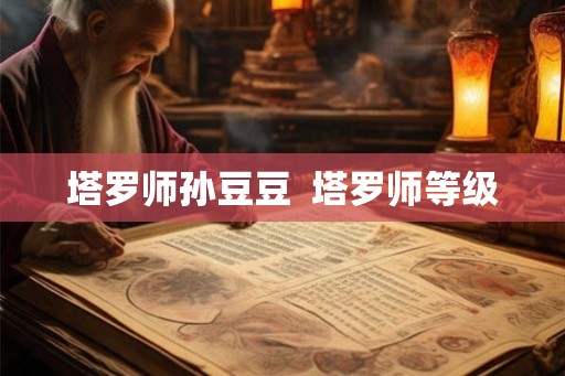 塔罗师孙豆豆 塔罗师等级 塔罗师孙豆豆 塔罗师等级