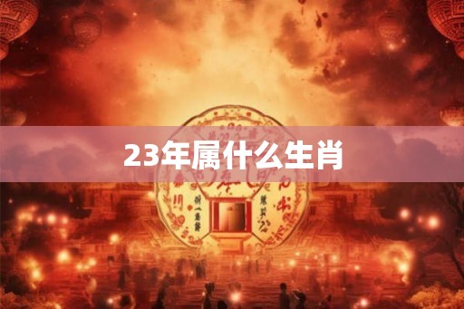 23年属什么生肖