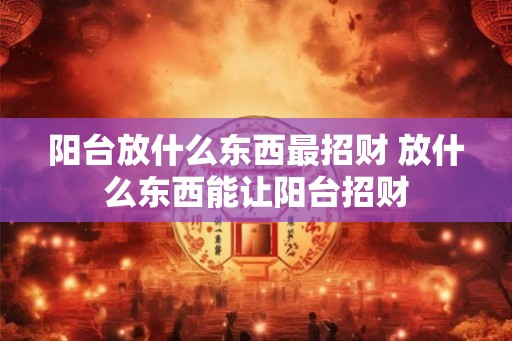 阳台放什么东西最招财 放什么东西能让阳台招财