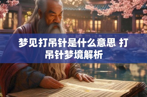 梦见打吊针是什么意思 打吊针梦境解析 梦见打吊针是什么意思 打吊针梦境解析