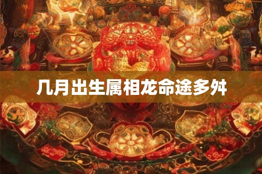几月出生属相龙命途多舛