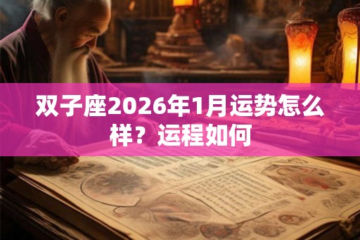 双子座2026年1月运势怎么样？运程如何