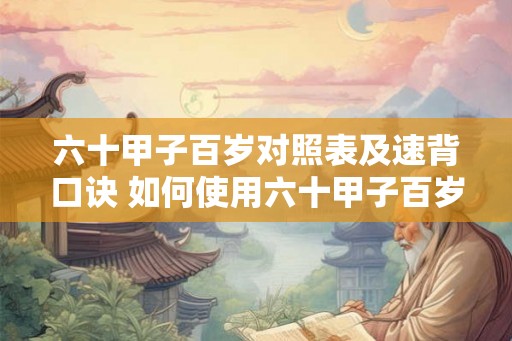 六十甲子百岁对照表及速背口诀 如何使用六十甲子百岁对照表及速背口诀