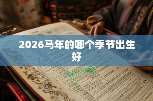 2026马年的哪个季节出生好