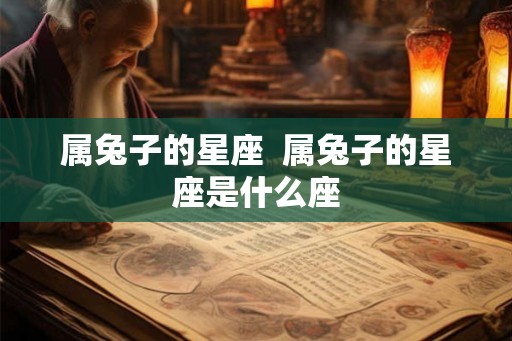 属兔子的星座  属兔子的星座是什么座