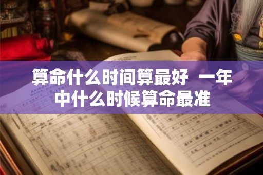 算命什么时间算最好  一年中什么时候算命最准