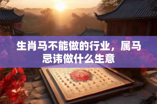 生肖马不能做的行业，属马忌讳做什么生意
