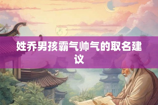 姓乔男孩霸气帅气的取名建议