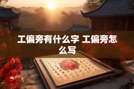 工偏旁有什么字 工偏旁怎么写